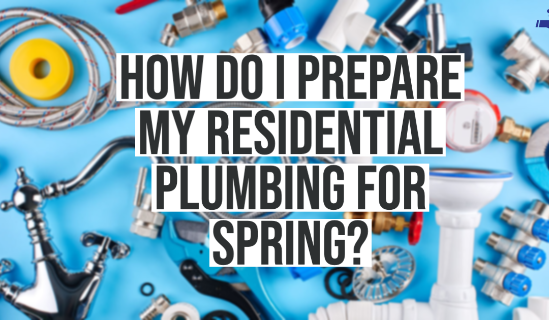 How Do I Prepare My Residential Plumbing For Spring?